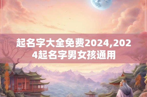 起名字大全免费2024,2024起名字男女孩通用