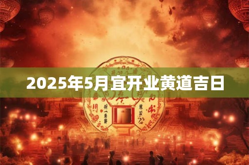 2025年5月宜开业黄道吉日