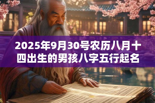 2025年9月30号农历八月十四出生的男孩八字五行起名字