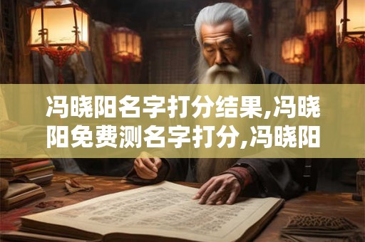 冯晓阳名字打分结果,冯晓阳免费测名字打分,冯晓阳周易免费测名字打分