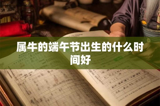 属牛的端午节出生的什么时间好