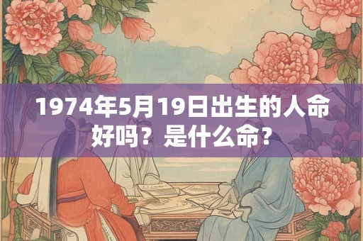 1974年5月19日出生的人命好吗？是什么命？