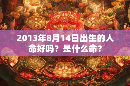 2013年8月14日出生的人命好吗？是什么命？