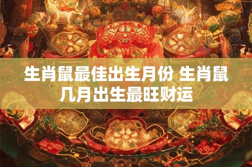 生肖鼠最佳出生月份 生肖鼠几月出生最旺财运