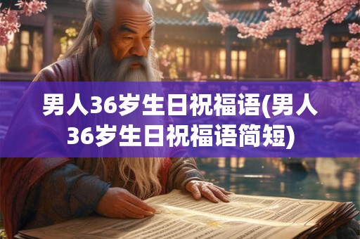 男人36岁生日祝福语(男人36岁生日祝福语简短)