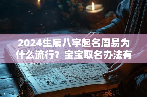 2024生辰八字起名周易为什么流行？宝宝取名办法有哪些？