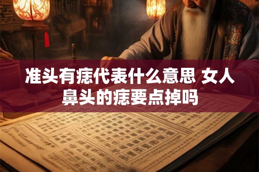 准头有痣代表什么意思 女人鼻头的痣要点掉吗