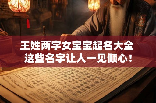 王姓两字女宝宝起名大全 这些名字让人一见倾心! 王姓两字女宝宝起名大全 这些名字让人一见倾心!