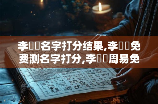 李悅凈名字打分结果,李悅凈免费测名字打分,李悅凈周易免费测名字打分