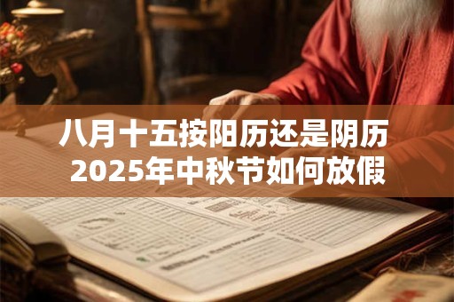 八月十五按阳历还是阴历 2025年中秋节如何放假