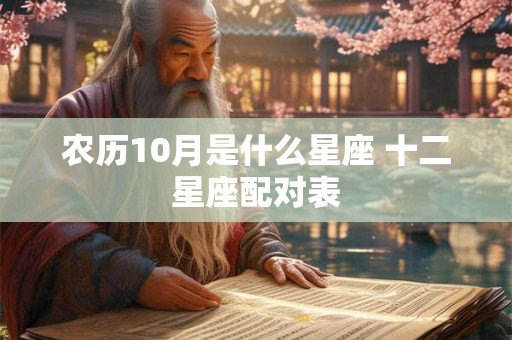 详细阅读:农历10月是什么星座 十二星座配对表 农历10月是什么星座 十二星座配对表