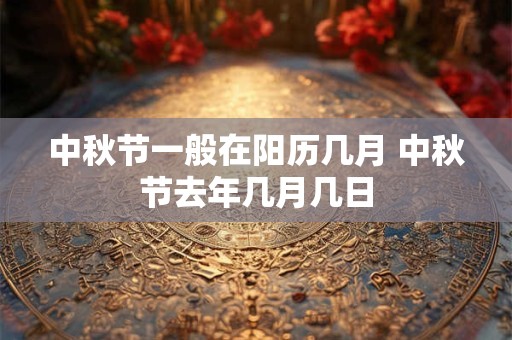 中秋节一般在阳历几月 中秋节去年几月几日