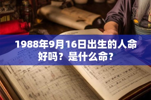 1988年9月16日出生的人命好吗?是什么命? 1988年9月16日出生的人命好吗?是什么命?