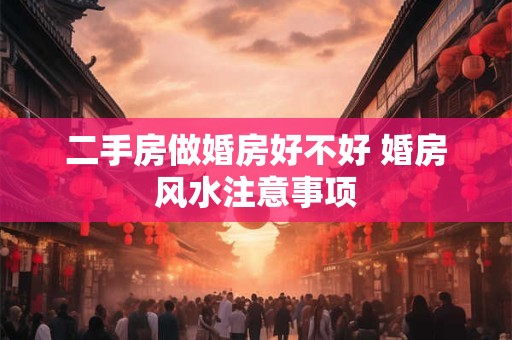 二手房做婚房好不好 婚房风水注意事项