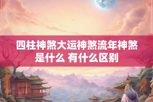 四柱神煞大运神煞流年神煞是什么 有什么区别