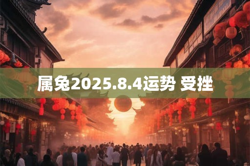 属兔2025.8.4运势 受挫