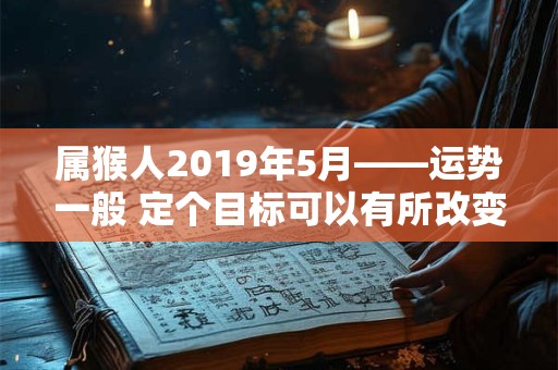 属猴人2019年5月——运势一般 定个目标可以有所改变