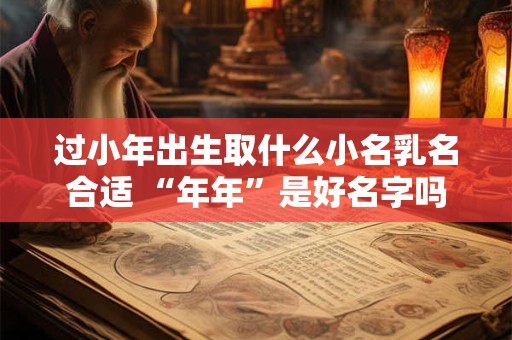 过小年出生取什么小名乳名合适 “年年”是好名字吗