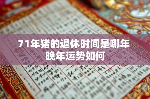 71年猪的退休时间是哪年 晚年运势如何