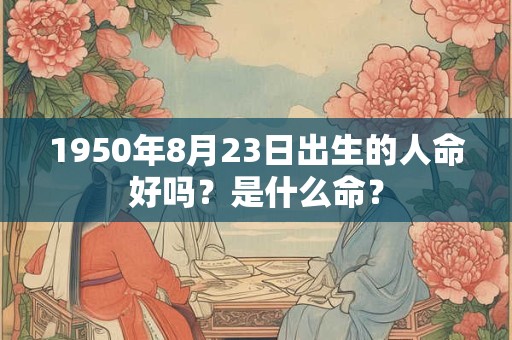 1950年8月23日出生的人命好吗？是什么命？
