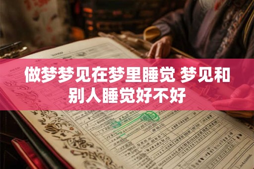 做梦梦见在梦里睡觉 梦见和别人睡觉好不好