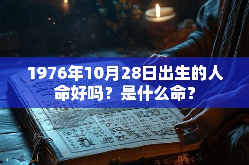 1976年10月28日出生的人命好吗？是什么命？