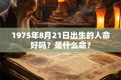 1975年8月21日出生的人命好吗？是什么命？