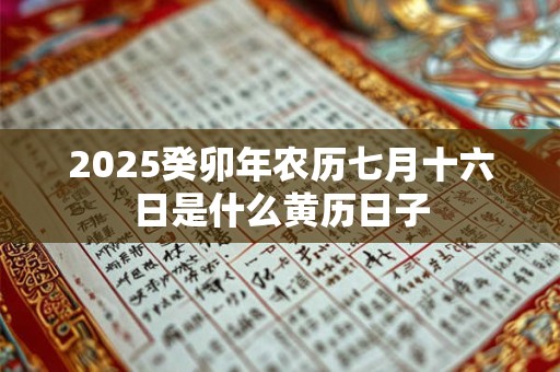2026癸卯年农历七月十六日是什么黄历日子