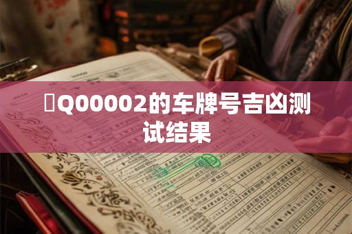 魯Q00002的车牌号吉凶测试结果