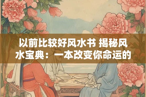 以前比较好风水书 揭秘风水宝典：一本改变你命运的书！