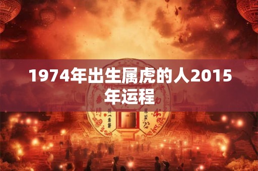 1974年出生属虎的人2015年运程