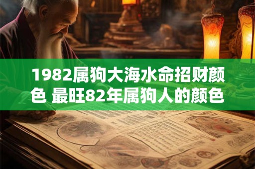 1982属狗大海水命招财颜色 最旺82年属狗人的颜色有哪些