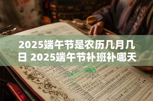 2025端午节是农历几月几日 2025端午节补班补哪天