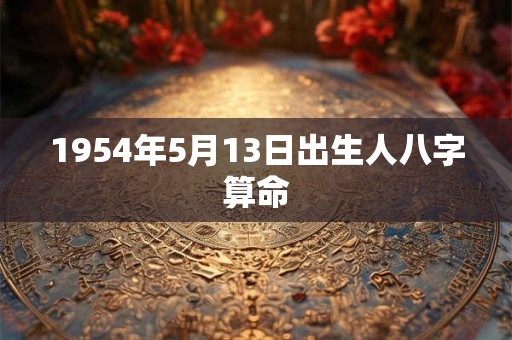 1954年5月13日出生人八字算命