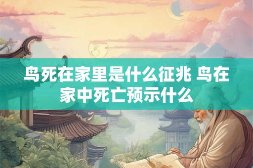 鸟死在家里是什么征兆 鸟在家中死亡预示什么