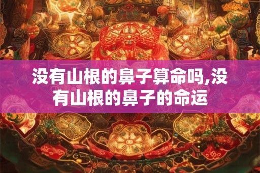 没有山根的鼻子算命吗,没有山根的鼻子的命运