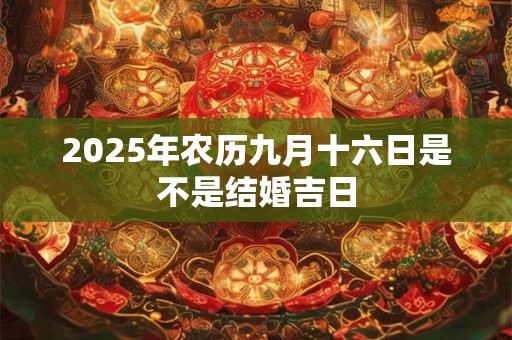 2025年农历九月十六日是不是结婚吉日