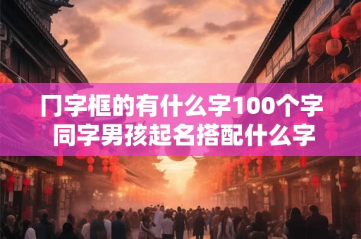 冂字框的有什么字100个字 同字男孩起名搭配什么字