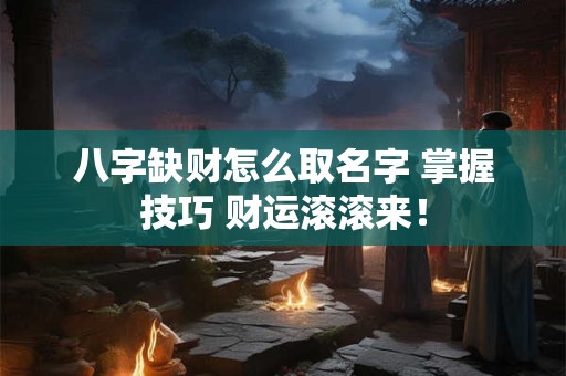 八字缺财怎么取名字 掌握技巧 财运滚滚来! 八字缺财怎么取名字 掌握技巧 财运滚滚来!