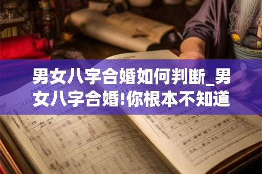 男女八字合婚如何判断_男女八字合婚!你根本不知道的姻