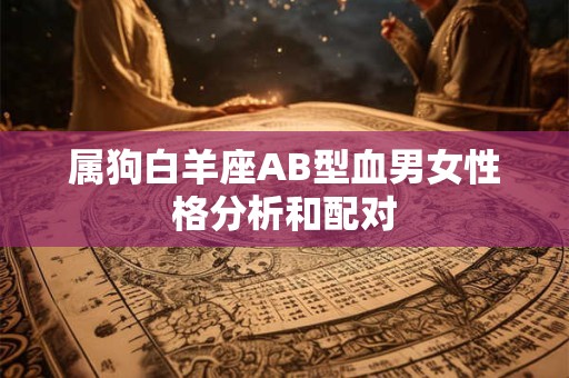 属狗白羊座AB型血男女性格分析和配对