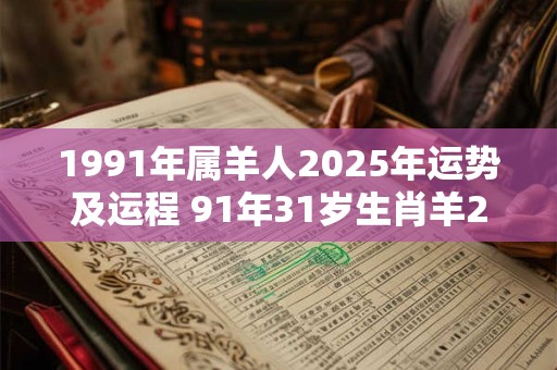 1991年属羊人2025年运势及运程 91年31岁生肖羊2025年每月运势