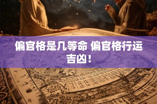 偏官格是几等命 偏官格行运吉凶！