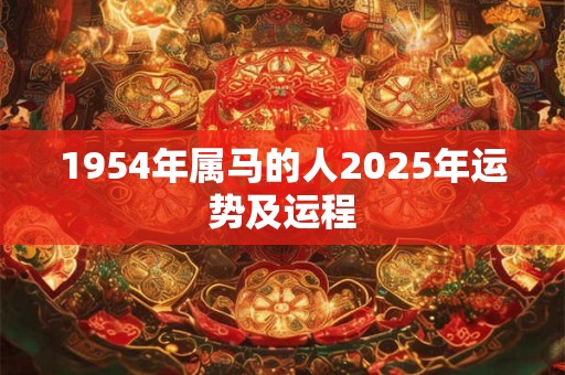 1954年属马的人2025年运势及运程