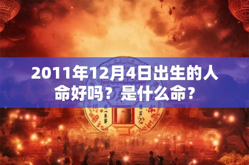 2011年12月4日出生的人命好吗？是什么命？