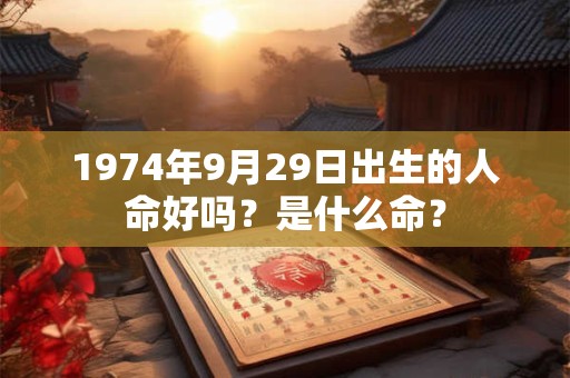 1974年9月29日出生的人命好吗？是什么命？