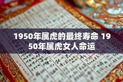 详细阅读:1950年属虎的最终寿命 1950年属虎女人命运 1950年属虎的最终寿命 1950年属虎女人命运