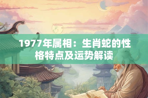 1977年属相：生肖蛇的性格特点及运势解读