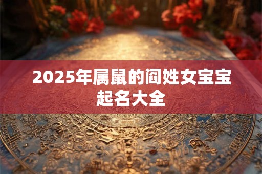 2025年属鼠的阎姓女宝宝起名大全