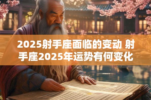 2025射手座面临的变动 射手座2025年运势有何变化